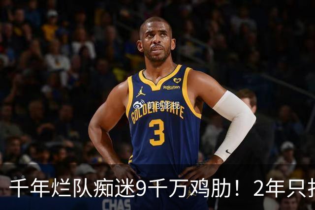 千年烂队痴迷9千万鸡肋!2年只打44场却拿他当宝 想要翻身没戏了
