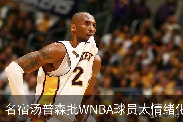 名宿汤普森批WNBA球员太情绪化，评论员：这不是秘密俱乐部
