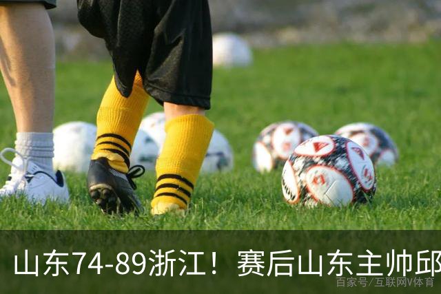 山东74-89浙江！赛后山东主帅邱彪公开批评他们三人，或被裁！