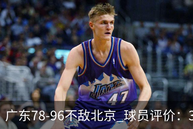 广东78-96不敌北京 球员评价：3人优秀，1人及格，8人低迷