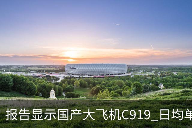 报告显示国产大飞机C919 日均单机航班数量，正接近空客 A320 的水平