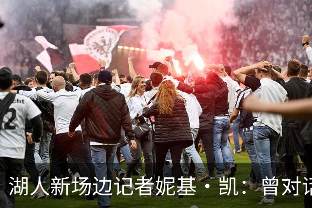 湖人新场边记者妮基·凯:曾对话哈里斯,私生活从不公开
